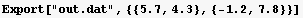 Export["out.dat", {{5.7, 4.3}, {-1.2, 7.8}}]