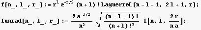 f[n_, l_, r_] := r^l ^(-r/2) (n + l) ! LaguerreL[n - l - 1, 2l + 1, r] ; funrad[n_, l_, r_] := (2 a^(-3/2) )/n^2 (n - l - 1) !/(n + l) !^3^(1/2) f[n, l, (2r)/(n a)] ; 
