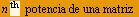                                                  th StyleBox[FormBox[RowBox[{n, Cell[BoxData[  ], InlineFormula],  potencia de una matriz }], TraditionalForm]]