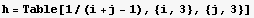 h = Table[1/(i + j - 1), {i, 3}, {j, 3}]