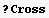 ? Cross