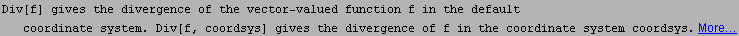 Div[f] gives the divergence of the vector-valued function f in the default coordinate system. Div[f, coordsys] gives the divergence of f in the coordinate system coordsys. More…