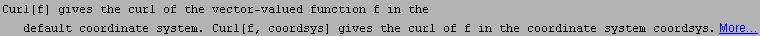 Curl[f] gives the curl of the vector-valued function f in the default coordinate system. Curl[f, coordsys] gives the curl of f in the coordinate system coordsys. More…