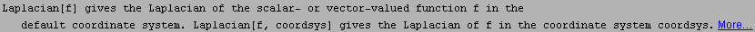 Laplacian[f] gives the Laplacian of the scalar- or vector-valued function f in the default coo ... em. Laplacian[f, coordsys] gives the Laplacian of f in the coordinate system coordsys. More…