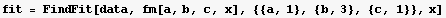 fit = FindFit[data, fm[a, b, c, x], {{a, 1}, {b, 3}, {c, 1}}, x]