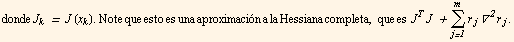 donde J_k = J (x_k) . Note que esto es una aproximacin a la Hessiana completa, que es  J^TJ + Underoverscript[∑, j = 1, arg3] r_j∇^2r_j .