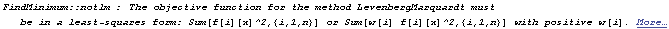 FindMinimum :: notlm : The objective function for the method LevenbergMarquardt must be in a l ... uares form: Sum[f[i][x]^2,{i,1,n}] or Sum[w[i] f[i][x]^2,{i,1,n}] with positive w[i].  More…